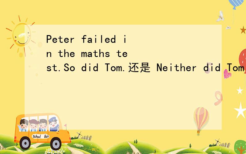 Peter failed in the maths test.So did Tom.还是 Neither did Tom