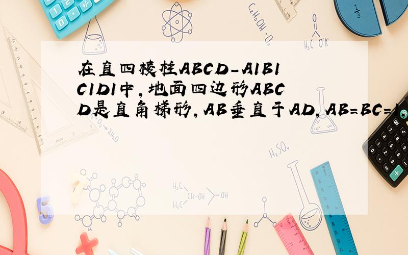 在直四棱柱ABCD-A1B1C1D1中,地面四边形ABCD是直角梯形,AB垂直于AD,AB=BC=1,且AD=根号二AA