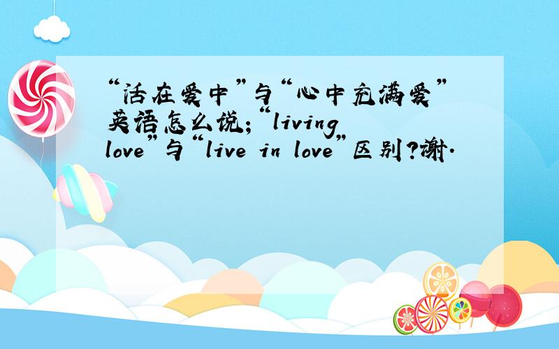 “活在爱中”与“心中充满爱”英语怎么说；“living love”与“live in love”区别?谢.