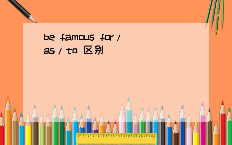 be famous for/as/to 区别