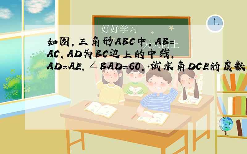 如图,三角形ABC中,AB=AC,AD为BC边上的中线,AD=AE,∠BAD=60°.试求角DCE的度数