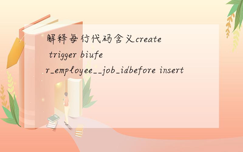 解释每行代码含义create trigger biufer_employee__job_idbefore insert