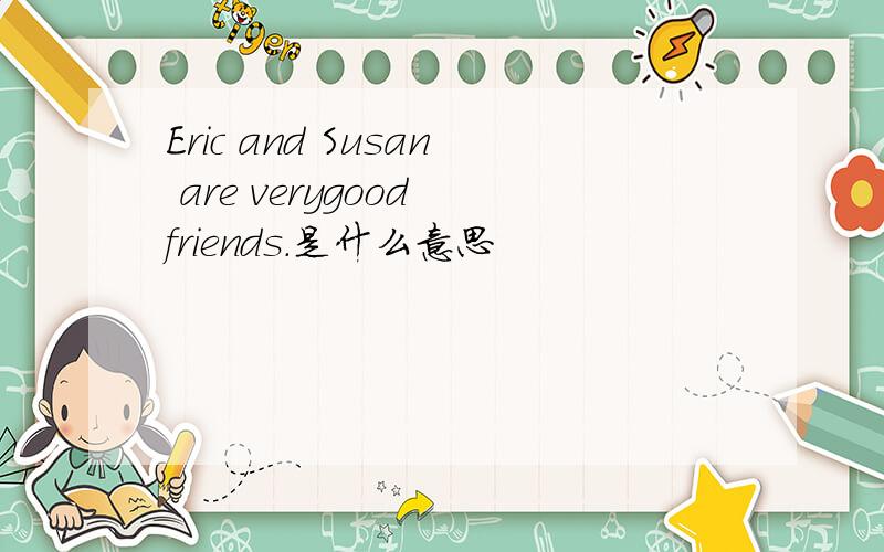 Eric and Susan are verygood friends.是什么意思