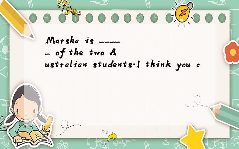 Marsha is _____ of the two Australian students.I think you c