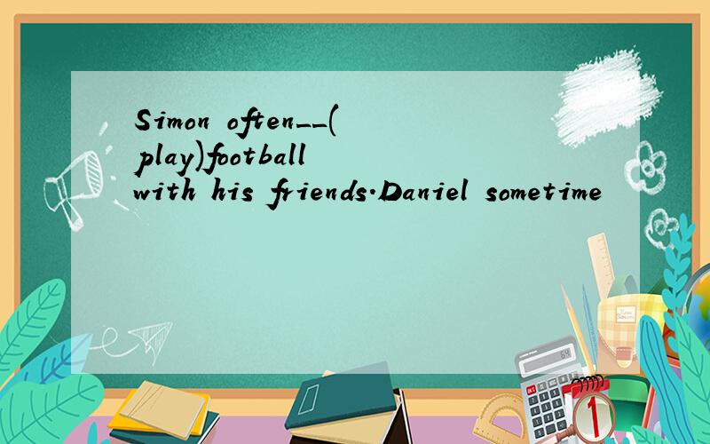 Simon often__(play)football with his friends.Daniel sometime