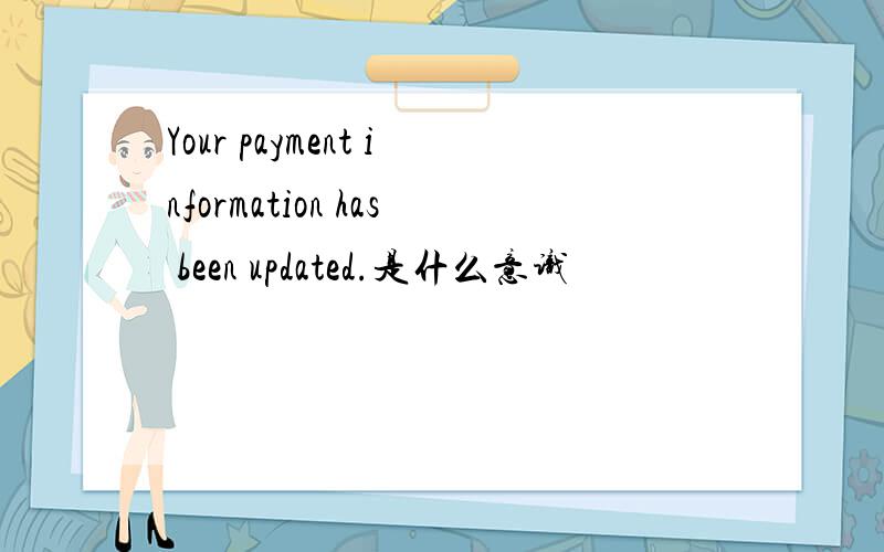 Your payment information has been updated.是什么意识