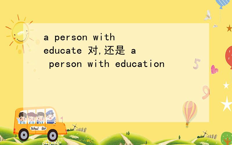a person with educate 对,还是 a person with education