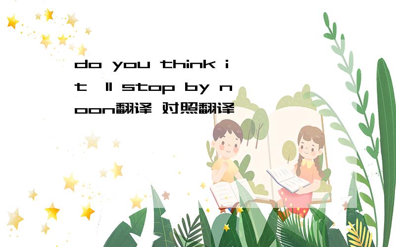 do you think it'll stop by noon翻译 对照翻译
