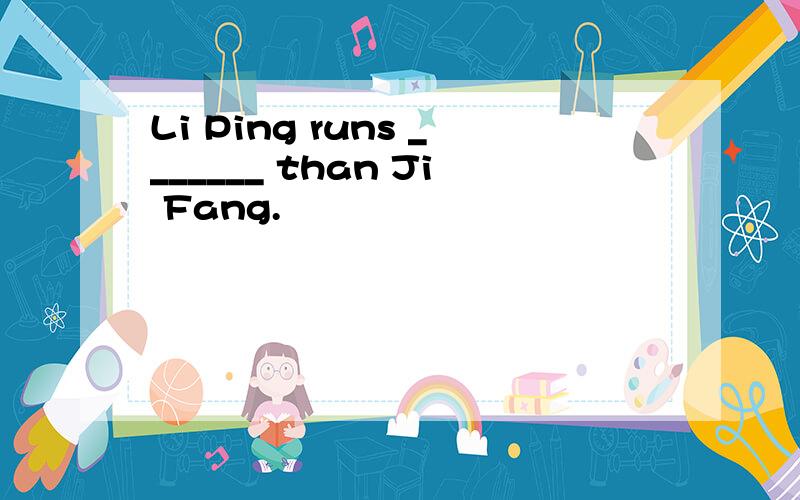 Li Ping runs _______ than Ji Fang.
