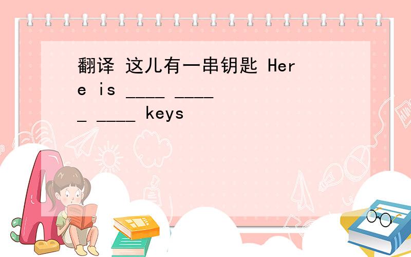 翻译 这儿有一串钥匙 Here is ____ _____ ____ keys