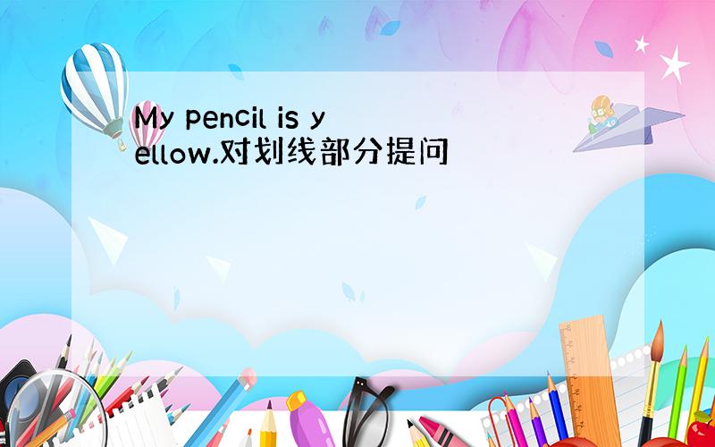 My pencil is yellow.对划线部分提问
