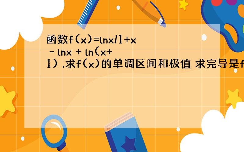 函数f(x)=lnx/1+x - lnx + ln(x+1) .求f(x)的单调区间和极值 求完导是f'(x)=-xln