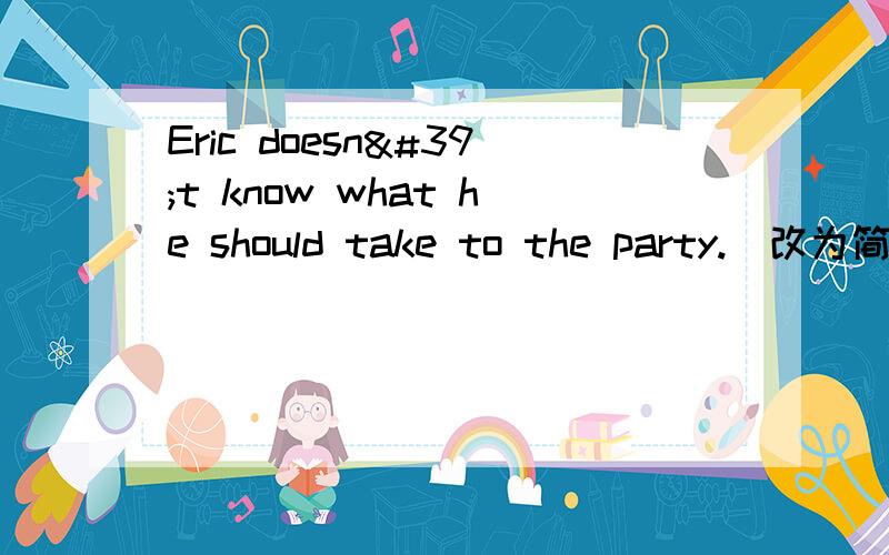 Eric doesn't know what he should take to the party.（改为简单