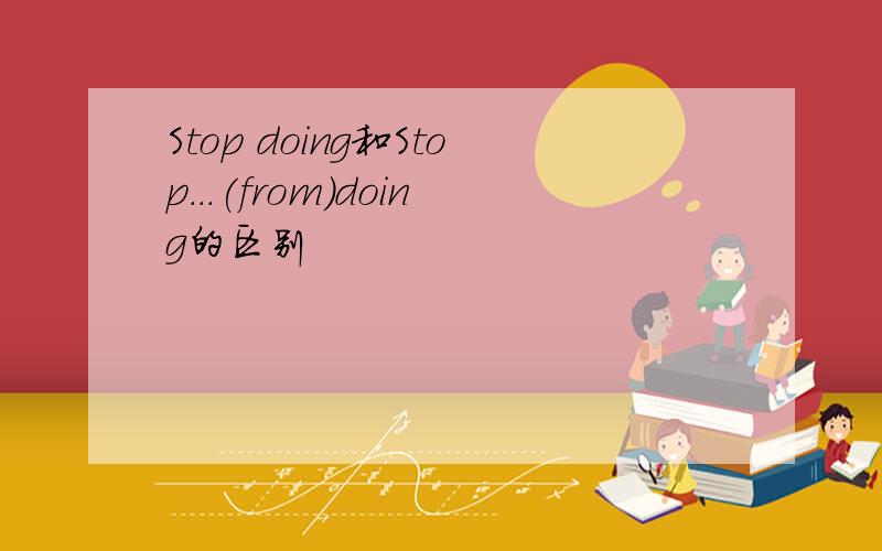 Stop doing和Stop...(from)doing的区别