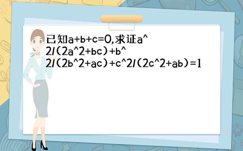 已知a+b+c=0,求证a^2/(2a^2+bc)+b^2/(2b^2+ac)+c^2/(2c^2+ab)=1