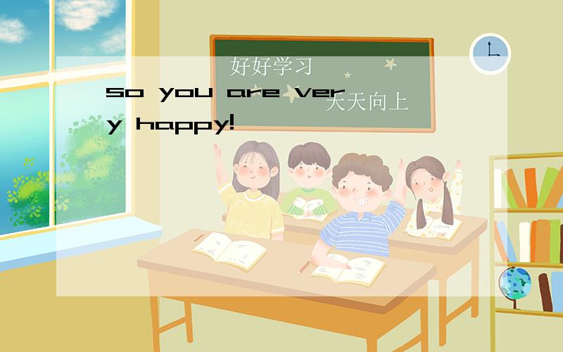 so you are very happy!