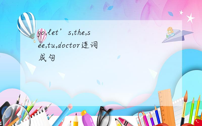 go,let’s,the,see,tu,doctor连词成句