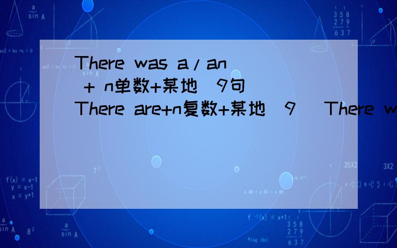 There was a/an + n单数+某地（9句） There are+n复数+某地（9） There were+n