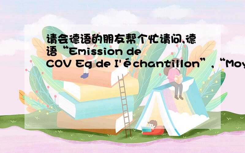 请会德语的朋友帮个忙请问,德语“Emission de COV Eg de I'échantillon”,“Moyenn