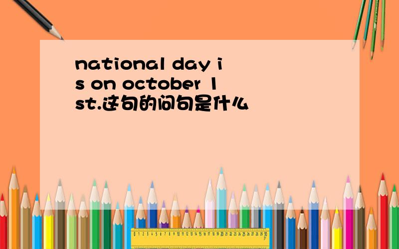 national day is on october 1st.这句的问句是什么