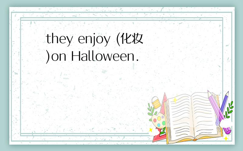 they enjoy (化妆)on Halloween.