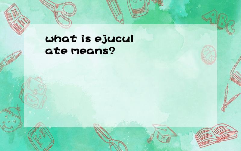 what is ejuculate means?