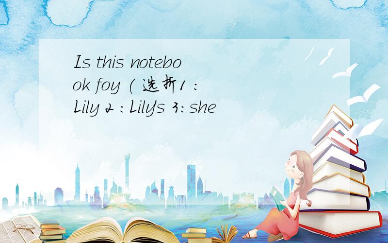 Is this notebook foy ( 选折1 :Lily 2 :Lily's 3:she