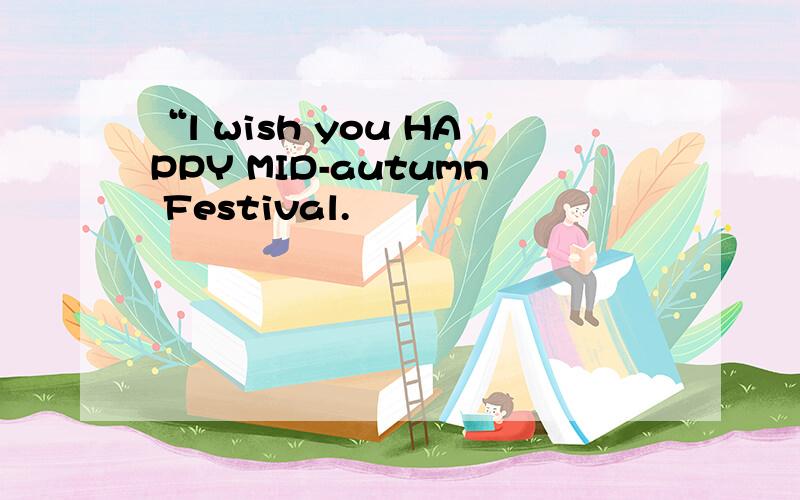 “l wish you HAPPY MID-autumn Festival.