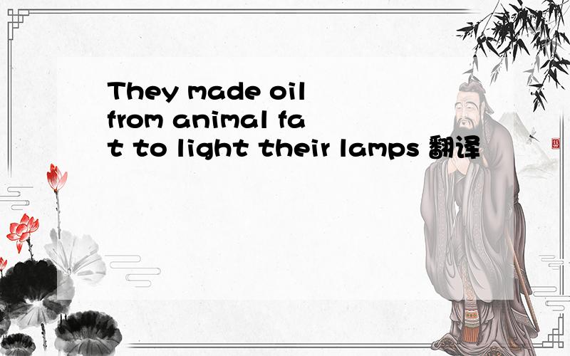 They made oil from animal fat to light their lamps 翻译