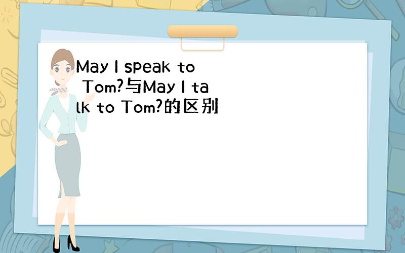 May I speak to Tom?与May I talk to Tom?的区别