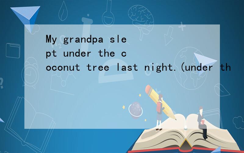 My grandpa slept under the coconut tree last night.(under th