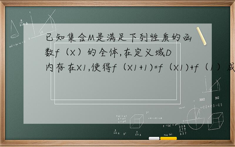 已知集合M是满足下列性质的函数f（X）的全体,在定义域D内存在X1,使得f（X1+1)=f（X1)+f（1）成立