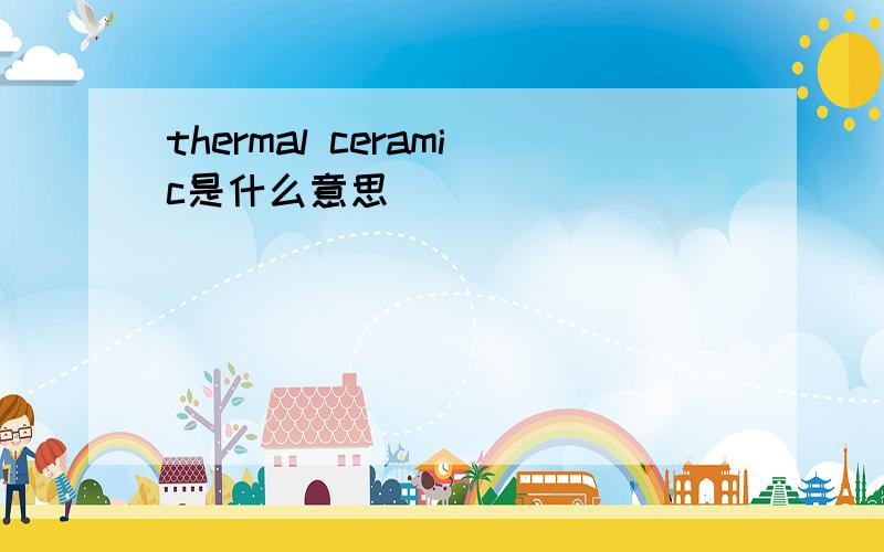 thermal ceramic是什么意思