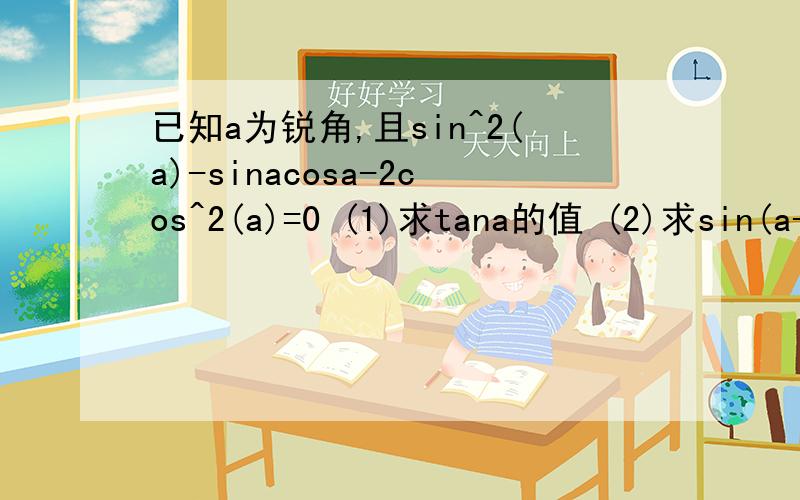 已知a为锐角,且sin^2(a)-sinacosa-2cos^2(a)=0 (1)求tana的值 (2)求sin(a-π