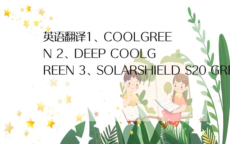 英语翻译1、COOLGREEN 2、DEEP COOLGREEN 3、SOLARSHIELD S20 GREEN 4、C