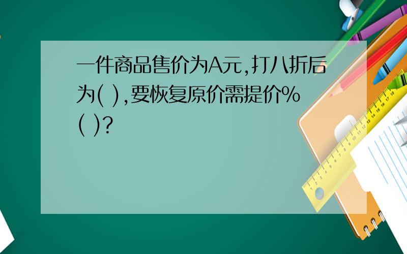 一件商品售价为A元,打八折后为( ),要恢复原价需提价%( )?