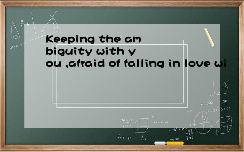 Keeping the ambiguity with you ,afraid of falling in love wi