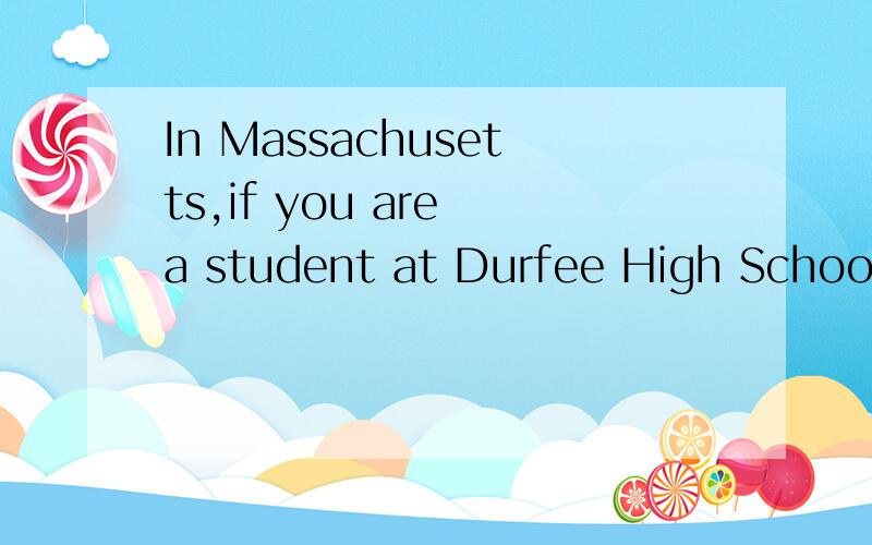 In Massachusetts,if you are a student at Durfee High School,