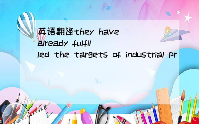 英语翻译they have already fulfilled the targets of industrial pr