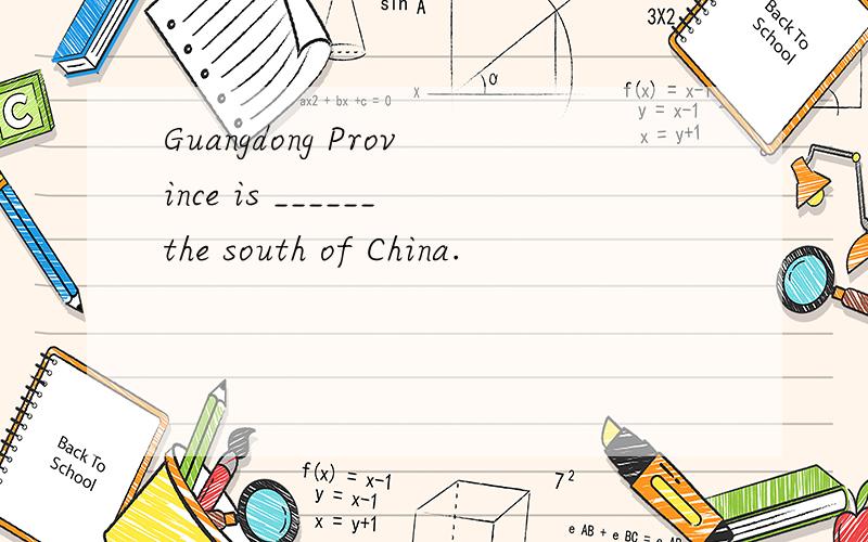 Guangdong Province is ______the south of China.