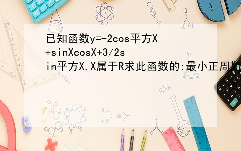 已知函数y=-2cos平方X+sinXcosX+3/2sin平方X,X属于R求此函数的:最小正周期