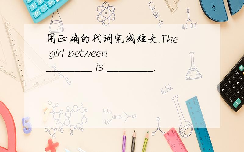 用正确的代词完成短文.The girl between ________ is ________.