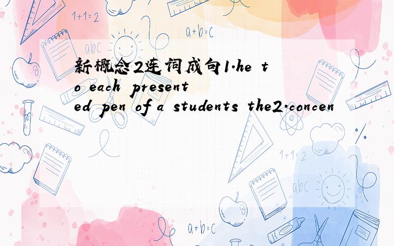 新概念2连词成句1.he to each presented pen of a students the2.concen