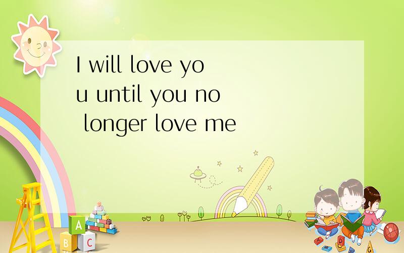 I will love you until you no longer love me