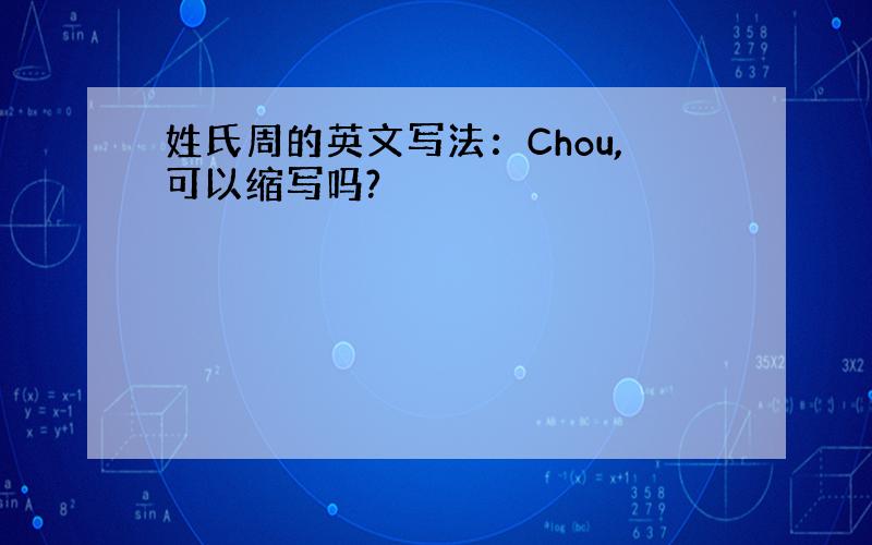 姓氏周的英文写法：Chou,可以缩写吗?