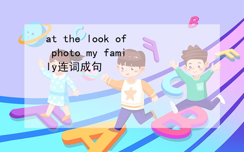 at the look of photo my family连词成句