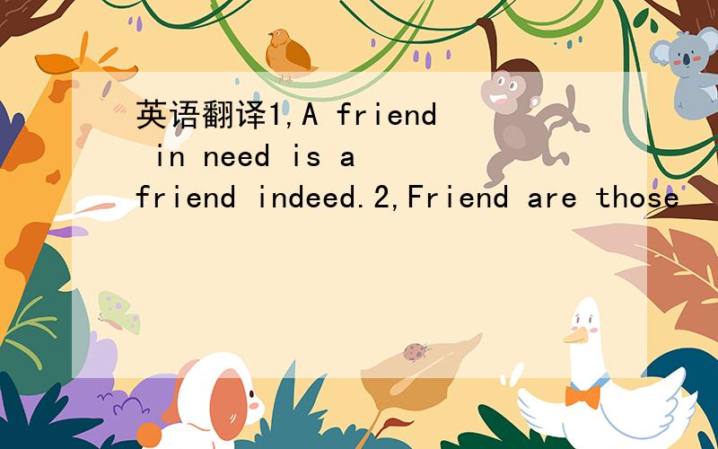 英语翻译1,A friend in need is a friend indeed.2,Friend are those