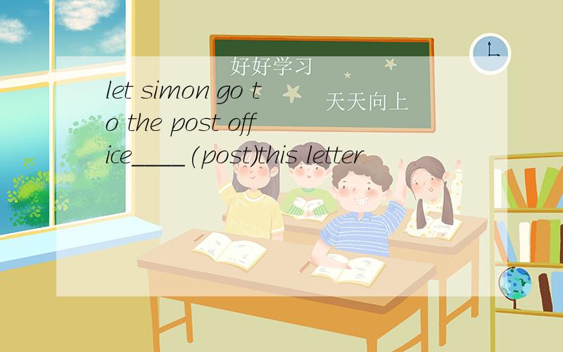 let simon go to the post office____(post）this letter