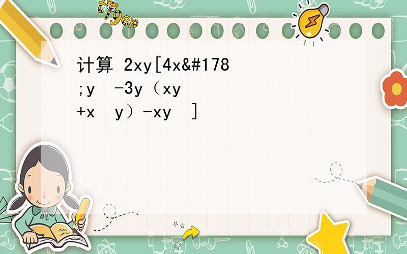 计算 2xy[4x²y²-3y（xy+x²y）-xy²]