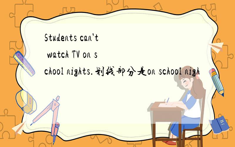 Students can't watch TV on school nights.划线部分是on school nigh